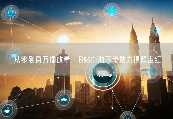 从零到百万播放量，B站自助下单助力视频走红