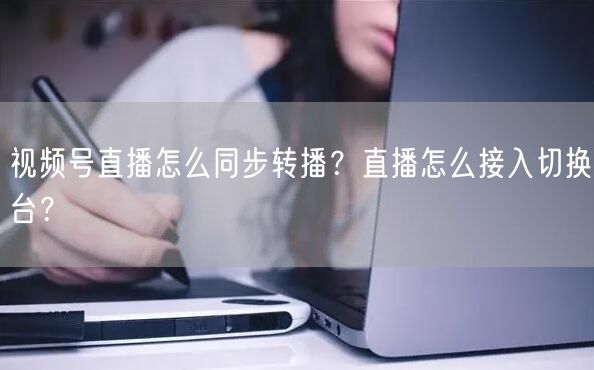 视频号直播怎么同步转播？直播怎么接入切换