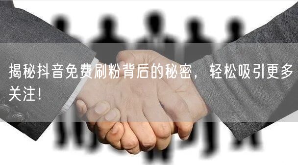 揭秘抖音免费刷粉背后的秘密，轻松吸引更多关注！