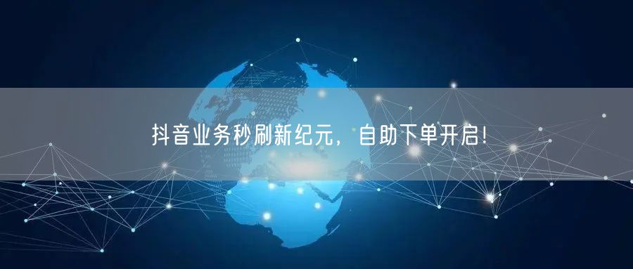 抖音业务秒刷新纪元，自助下单开启！