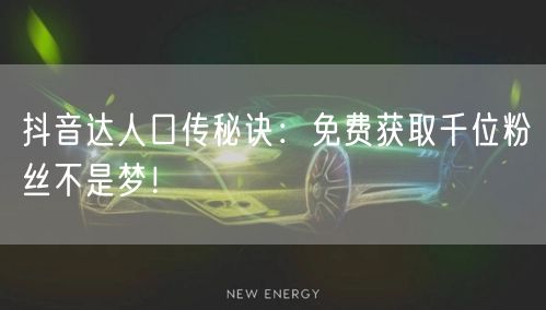 抖音达人口传秘诀：免费获取千位粉丝不是梦！