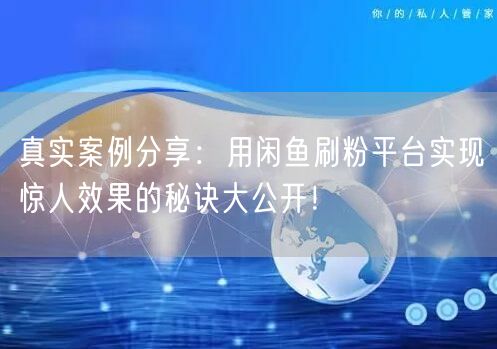 真实案例分享：用闲鱼刷粉平台实现惊人效果的秘诀大公开！
