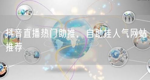 抖音直播热门助推，自助挂人气网站推荐