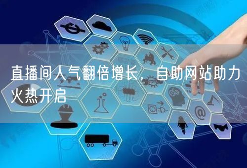 直播间人气翻倍增长，自助网站助力火热开启