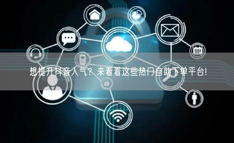 想提升抖音人气？来看看这些热门自助下单平台!