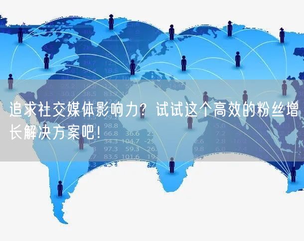 追求社交媒体影响力？试试这个高效的粉丝增长解决方案吧！