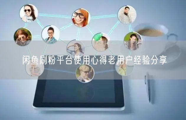 闲鱼刷粉平台使用心得老用户经验分享