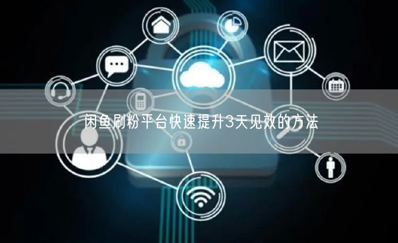 闲鱼刷粉平台快速提升3天见效的方法