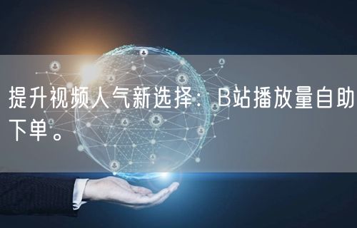 提升视频人气新选择：B站播放量自助下单。