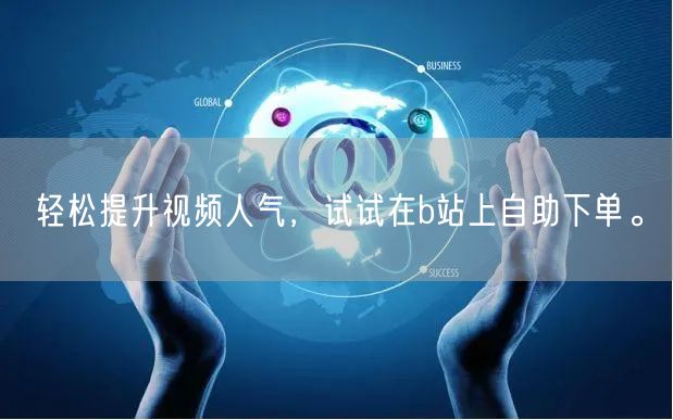 轻松提升视频人气，试试在b站上自助下单。