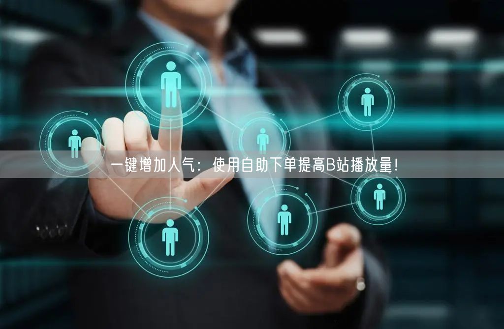 一键增加人气：使用自助下单提高B站播放量！
