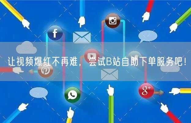 让视频爆红不再难，尝试B站自助下单服务吧！