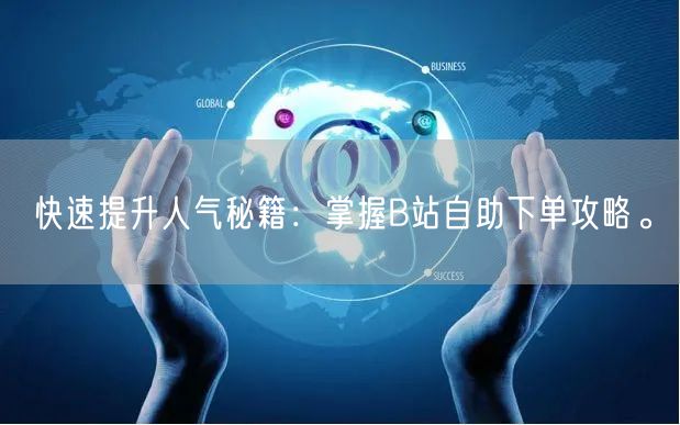 快速提升人气秘籍：掌握B站自助下单攻略。
