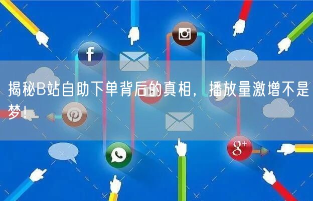 揭秘B站自助下单背后的真相，播放量激增不是梦！