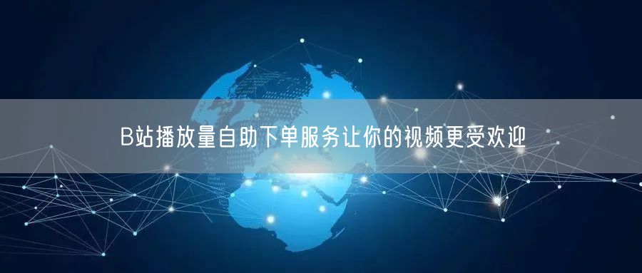 B站播放量自助下单服务让你的视频更受欢迎