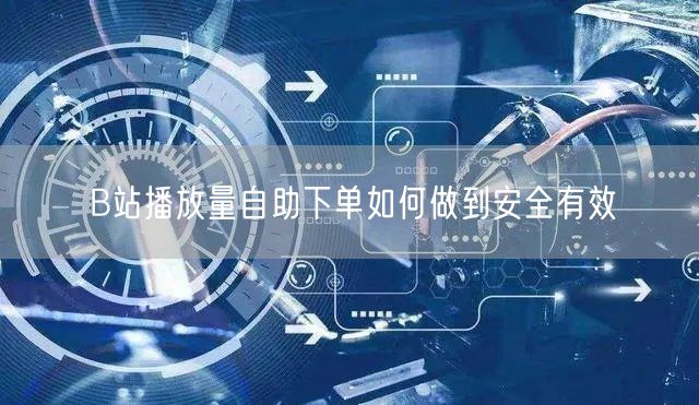 B站播放量自助下单如何做到安全有效