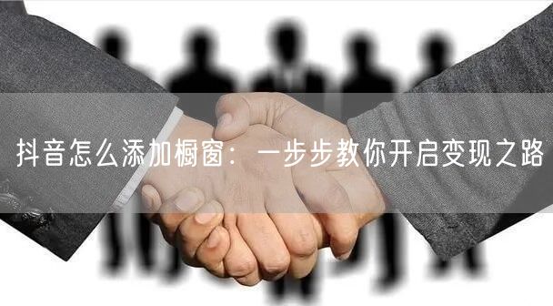 抖音怎么添加橱窗：一步步教你开启变现之路