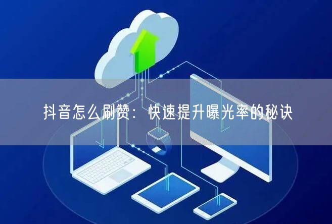 抖音怎么刷赞：快速提升曝光率的秘诀