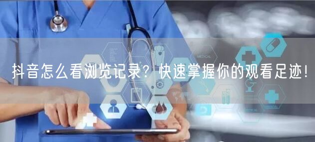 抖音怎么看浏览记录？快速掌握你的观看足迹