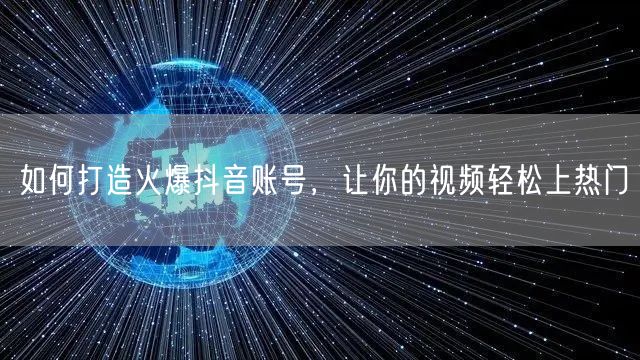 如何打造火爆抖音账号，让你的视频轻松上热门