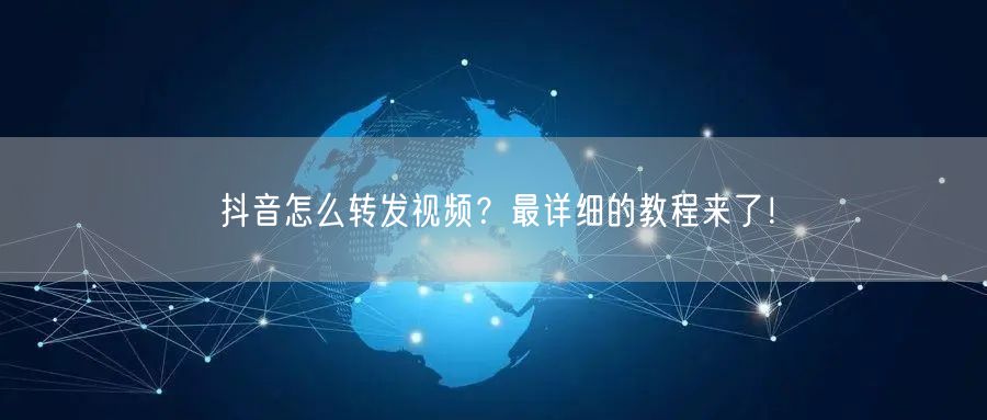 抖音怎么转发视频？最详细的教程来了！