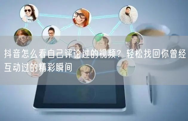 抖音怎么看自己评论过的视频？轻松找回你曾经互动过的精彩瞬间