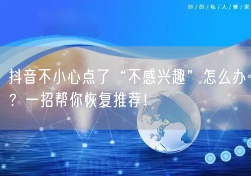 抖音不小心点了“不感兴趣”怎么办？一招帮你恢复推荐！