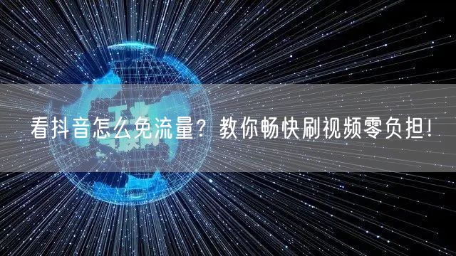 看抖音怎么免流量？教你畅快刷视频零负担！