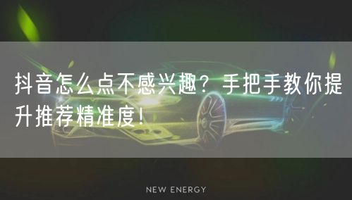 抖音怎么点不感兴趣？手把手教你提升推荐精准度！