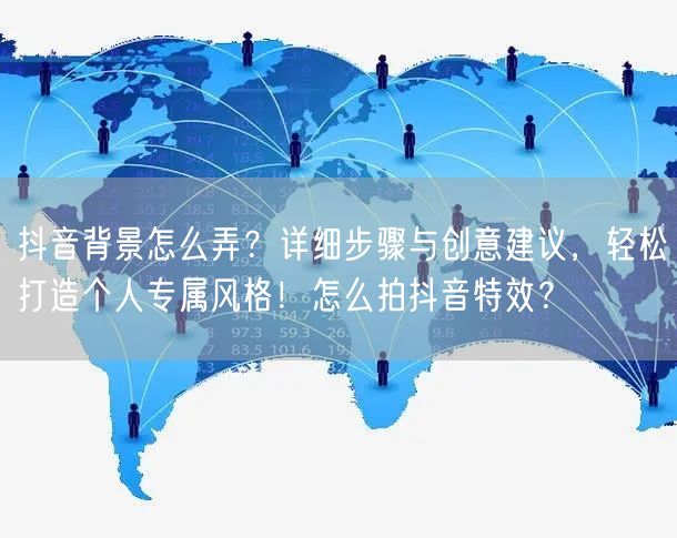 抖音背景怎么弄？详细步骤与创意建议，轻松打造个人专属风格！怎