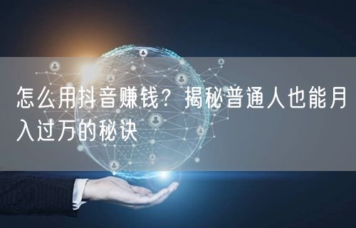 怎么用抖音赚钱？揭秘普通人也能月入过万的秘诀