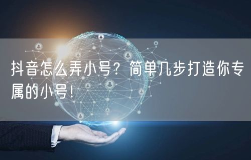 抖音怎么弄小号？简单几步打造你专属的小号！