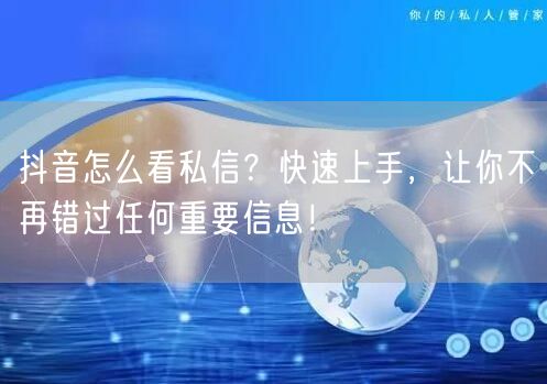 抖音怎么看私信？快速上手，让你不再错过任