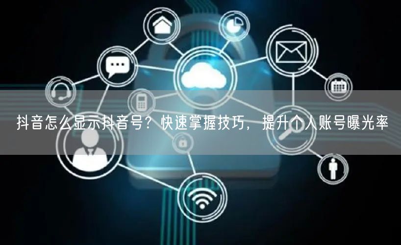抖音怎么显示抖音号？快速掌握技巧，提升个