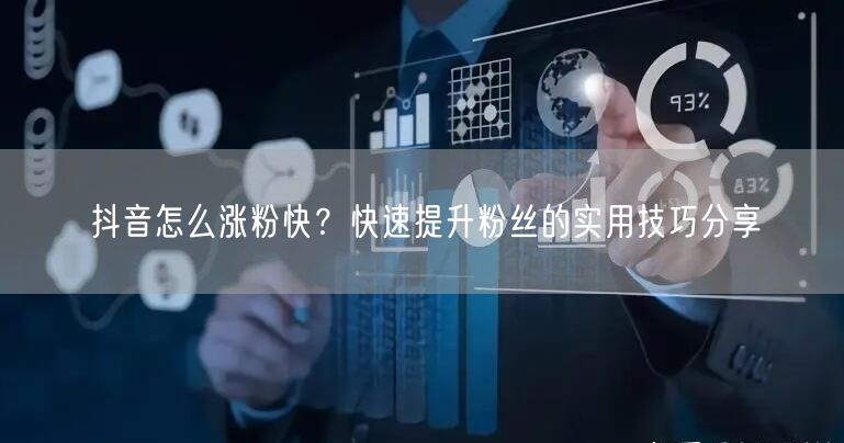 抖音怎么涨粉快？快速提升粉丝的实用技巧分