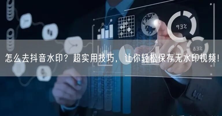 怎么去抖音水印？超实用技巧，让你轻松保存