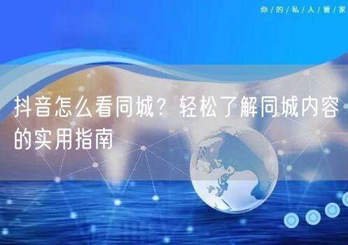 抖音怎么看同城？轻松了解同城内容的实用指