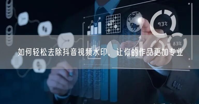 如何轻松去除抖音视频水印，让你的作品更加