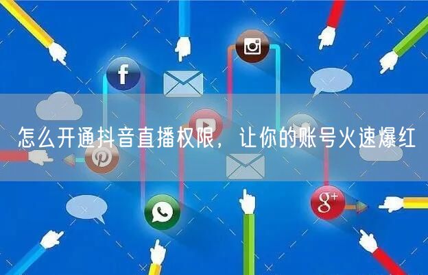 怎么开通抖音直播权限，让你的账号火速爆红