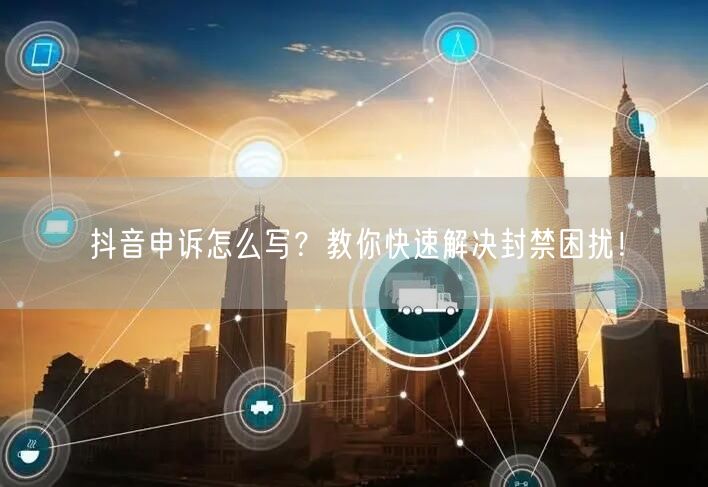 抖音申诉怎么写？教你快速解决封禁困扰！
