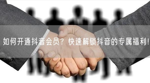 如何开通抖音会员？快速解锁抖音的专属福利
