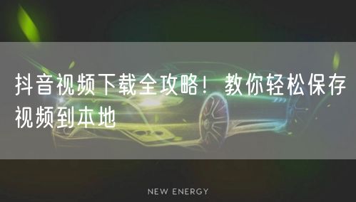 抖音视频下载全攻略！教你轻松保存视频到本