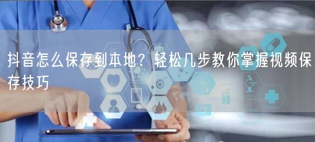 抖音怎么保存到本地？轻松几步教你掌握视频