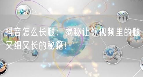 抖音怎么长腿：揭秘让你视频里的腿又细又长