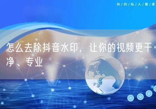 怎么去除抖音水印，让你的视频更干净、专业