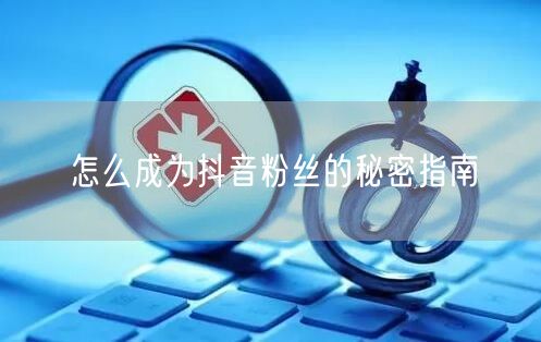 怎么成为抖音粉丝的秘密指南