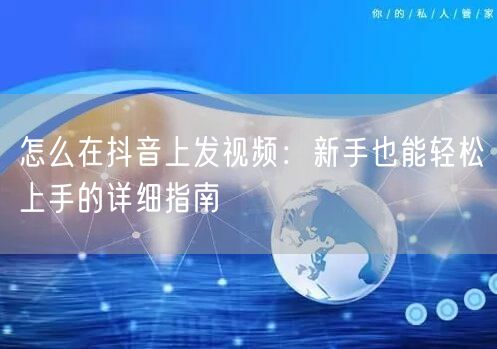 怎么在抖音上发视频：新手也能轻松上手的详
