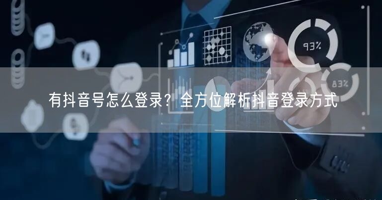 有抖音号怎么登录？全方位解析抖音登录方式