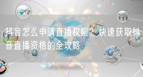 抖音怎么申请直播权限？快速获取抖音直播资格的全攻略