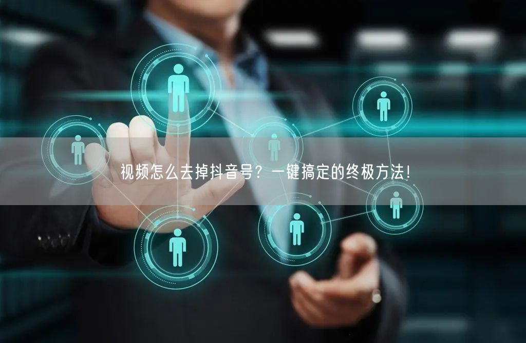 视频怎么去掉抖音号？一键搞定的终极方法！